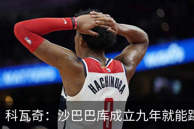 科瓦奇：沙巴巴库成立九年就能踢欧冠，说明他们做对了很多事